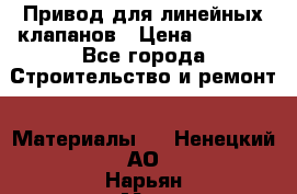 Привод для линейных клапанов › Цена ­ 5 000 - Все города Строительство и ремонт » Материалы   . Ненецкий АО,Нарьян-Мар г.